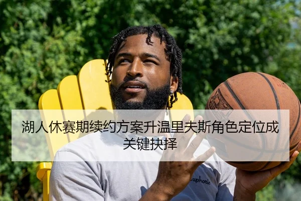 湖人休赛期续约方案升温里夫斯角色定位成关键抉择